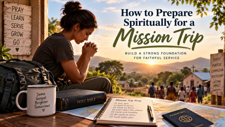 How to Prepare Spiritually for a Mission Trip